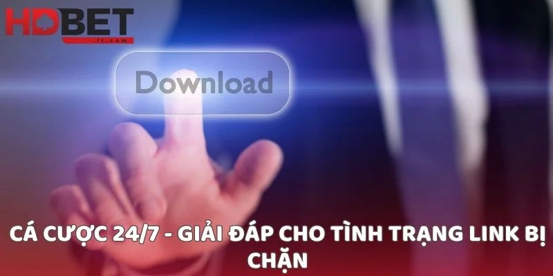 Cá cược 24/7 - Giải đáp cho tình trạng link bị chặn