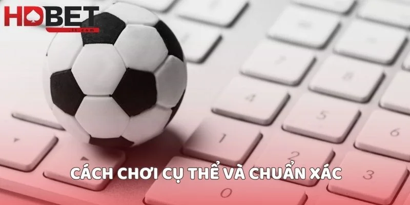 Cách chơi cụ thể và chuẩn xác