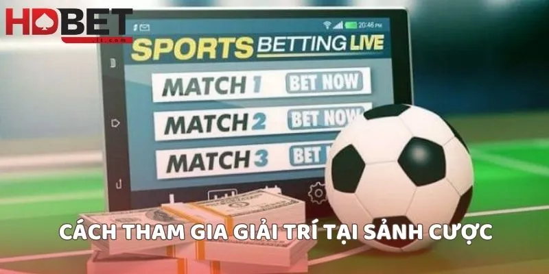Cách tham gia giải trí tại sảnh cược