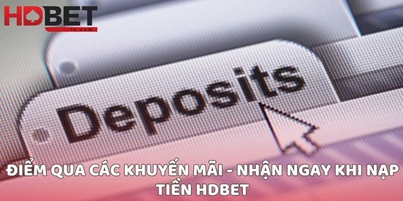 Điểm qua các khuyến mãi - Nhận ngay khi nạp tiền HDBET