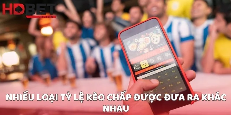 Nhiều loại tỷ lệ kèo chấp được đưa ra khác nhau