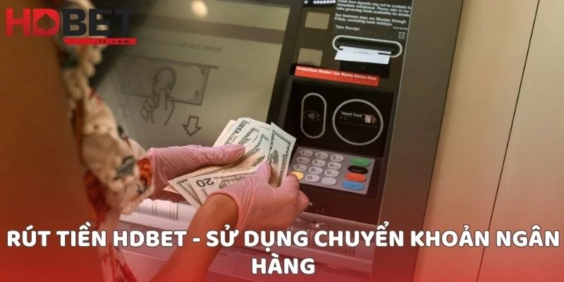 Rút tiền HDBET - Sử dụng chuyển khoản ngân hàng