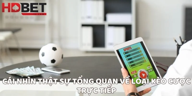Cái nhìn thật sự tổng quan về loại kèo cược trực tiếp