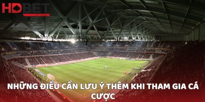 Những điều cần lưu ý thêm khi tham gia cá cược