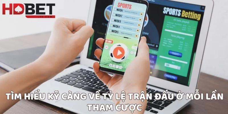 Tìm hiểu kỹ càng về tỷ lệ trận đấu ở mỗi lần tham cược